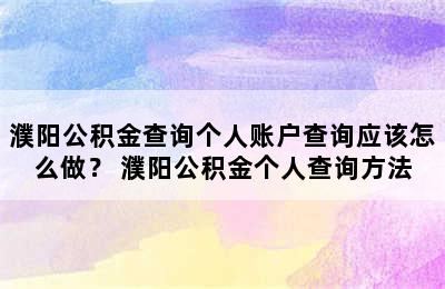 濮阳公积金查询个人账户查询应该怎么做？ 濮阳公积金个人查询方法